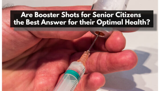 Are Booster Shots for Senior Citizens the Best Answer for their Optimal Health?