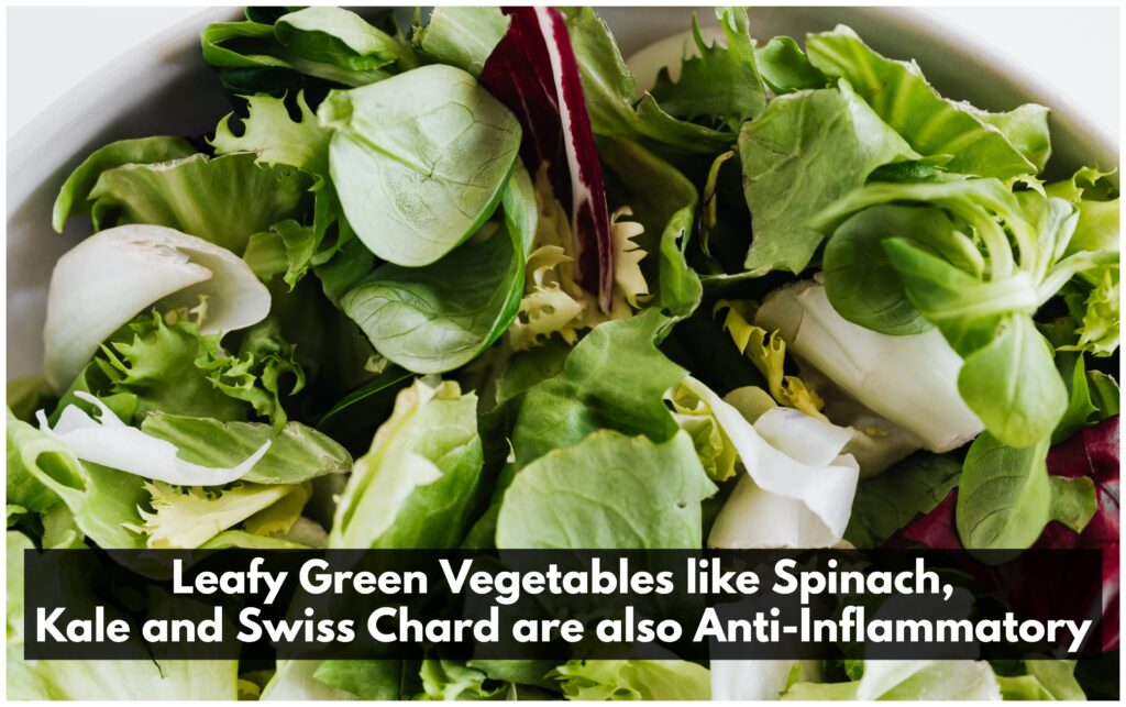 Leafy Green Vegetables like spinach, kale and swiss chard are also anti-inflammatory